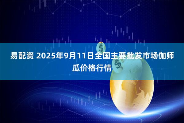 易配资 2025年9月11日全国主要批发市场伽师瓜价格行情