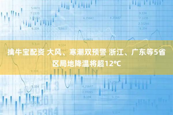 擒牛宝配资 大风、寒潮双预警 浙江、广东等5省区局地降温将超12℃