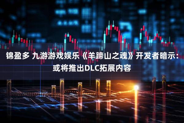 锦盈多 九游游戏娱乐《羊蹄山之魂》开发者暗示：或将推出DLC拓展内容
