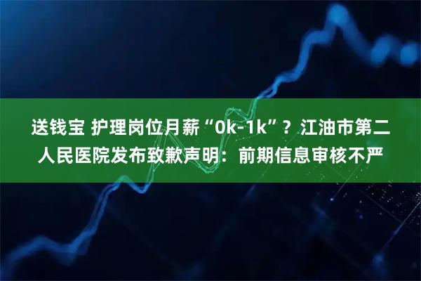 送钱宝 护理岗位月薪“0k-1k”?江油市第二人民医院发布致歉声明:前期信息审核不严