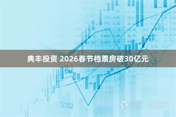 典丰投资 2026春节档票房破30亿元