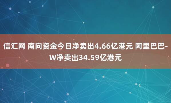 信汇网 南向资金今日净卖出4.66亿港元 阿里巴巴-W净卖出34.59亿港元