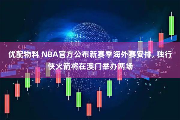 优配物料 NBA官方公布新赛季海外赛安排, 独行侠火箭将在澳门举办两场